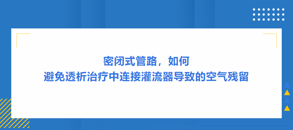 灌流操作案例|密閉式管路，如何避免透析治療中連接灌流器導(dǎo)致的空氣殘留